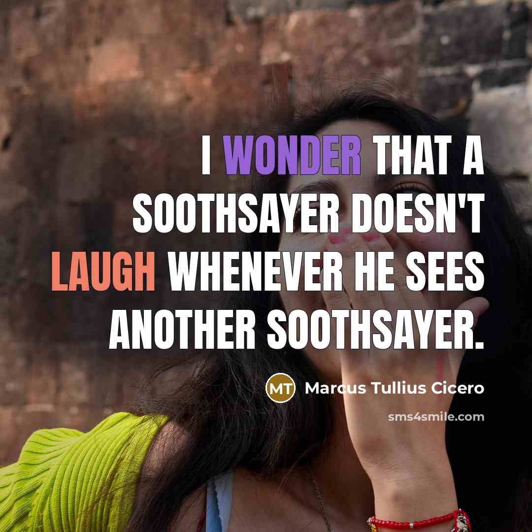 “I wonder that a soothsayer doesn't laugh whenever he sees another soothsayer.” quote by Marcus Tullius Cicero