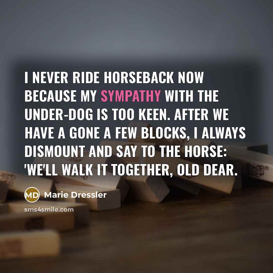 “I never ride horseback now because my sympathy with the…” quote by Marie Dressler