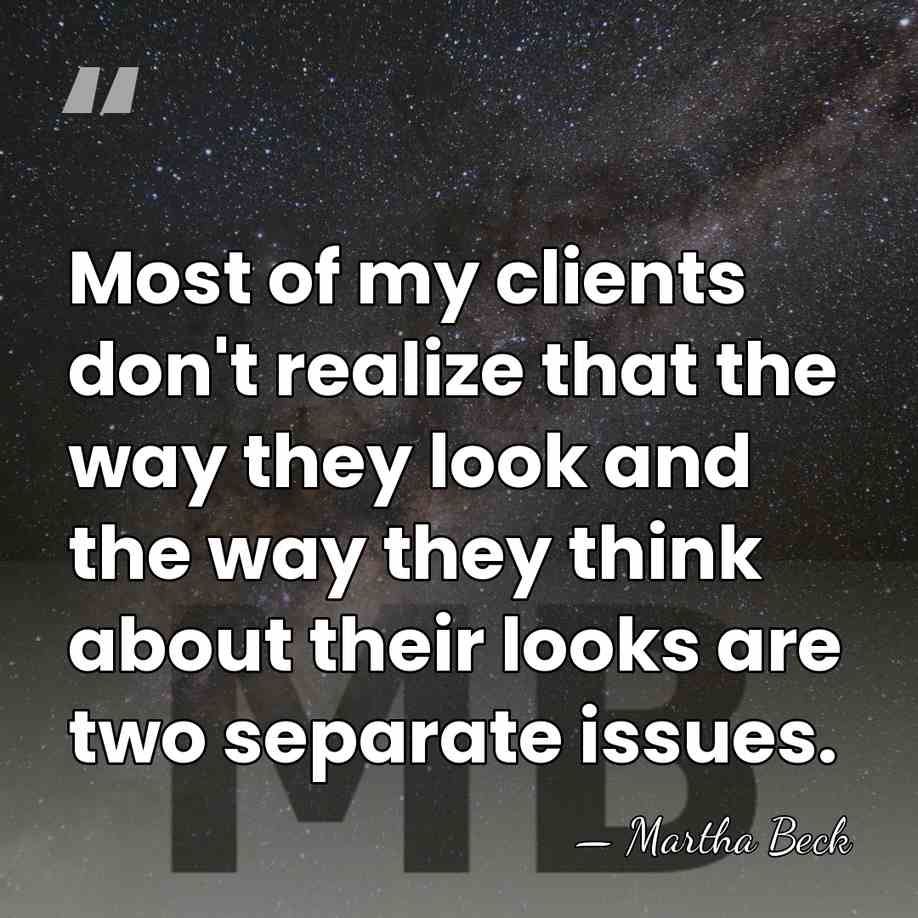 Most of my clients don't realize that the way they look and&hellip; - Martha Beck