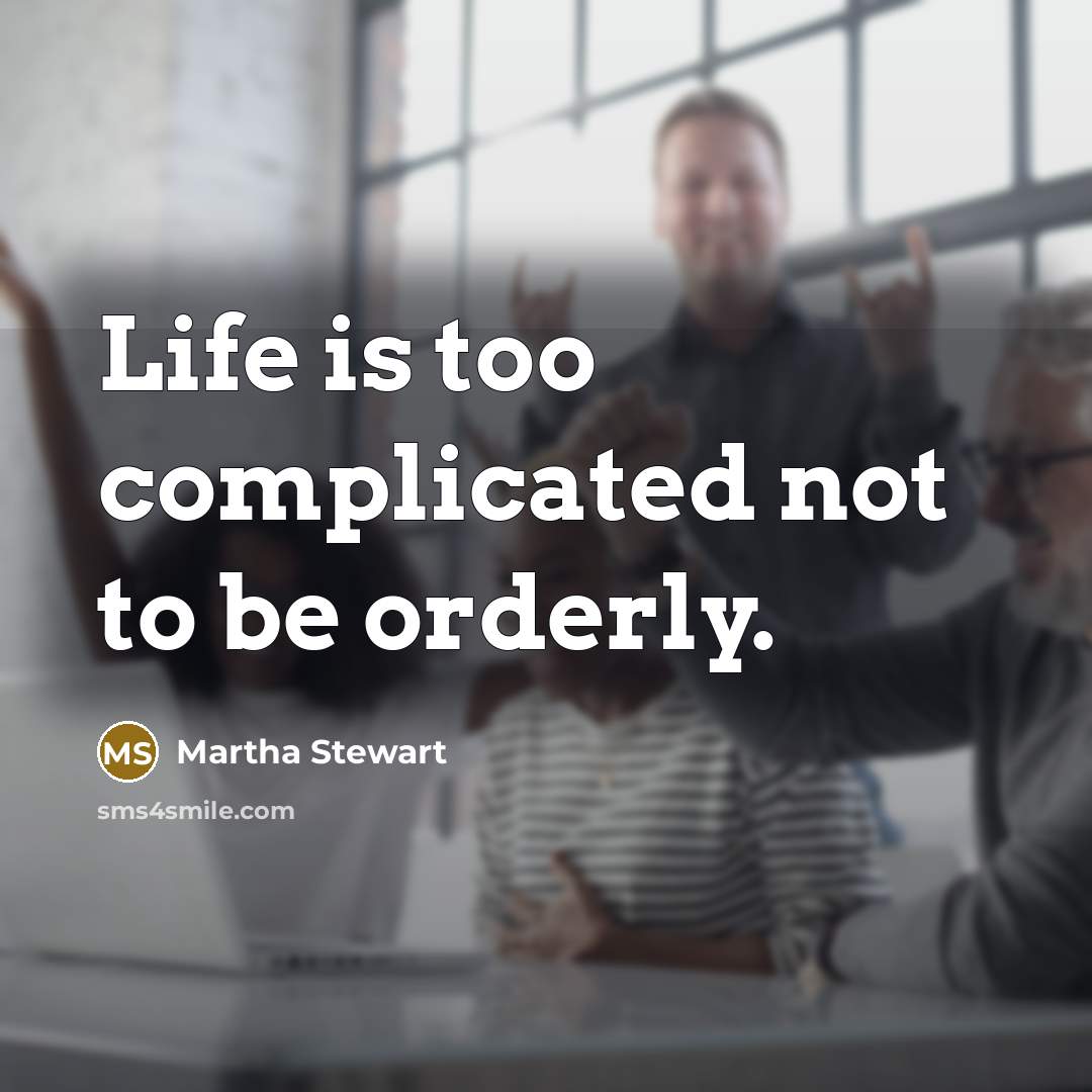 “Life is too complicated not to be orderly.…” quote by Martha Stewart