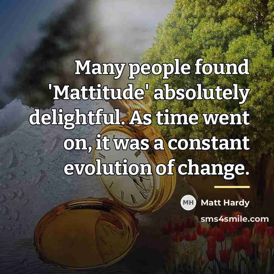 “Many people found 'Mattitude' absolutely delightful. As time went on,…” quote by Matt Hardy
