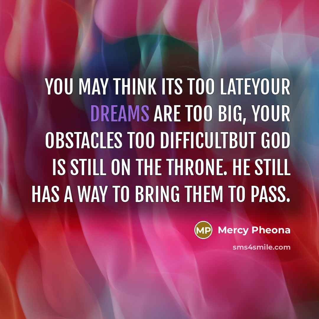 “You may think its too lateyour dreams are too big,…” quote by Mercy Pheona