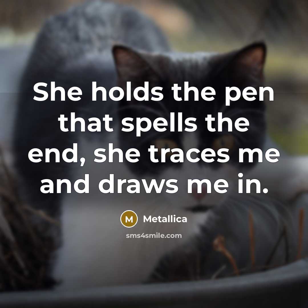 “She holds the pen that spells the end, she traces…” quote by Metallica