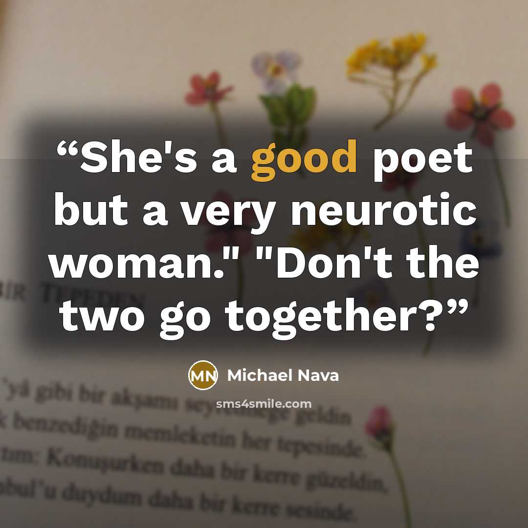 “She's a good poet but a very neurotic woman." "Don't the two go together?” quote by Michael Nava