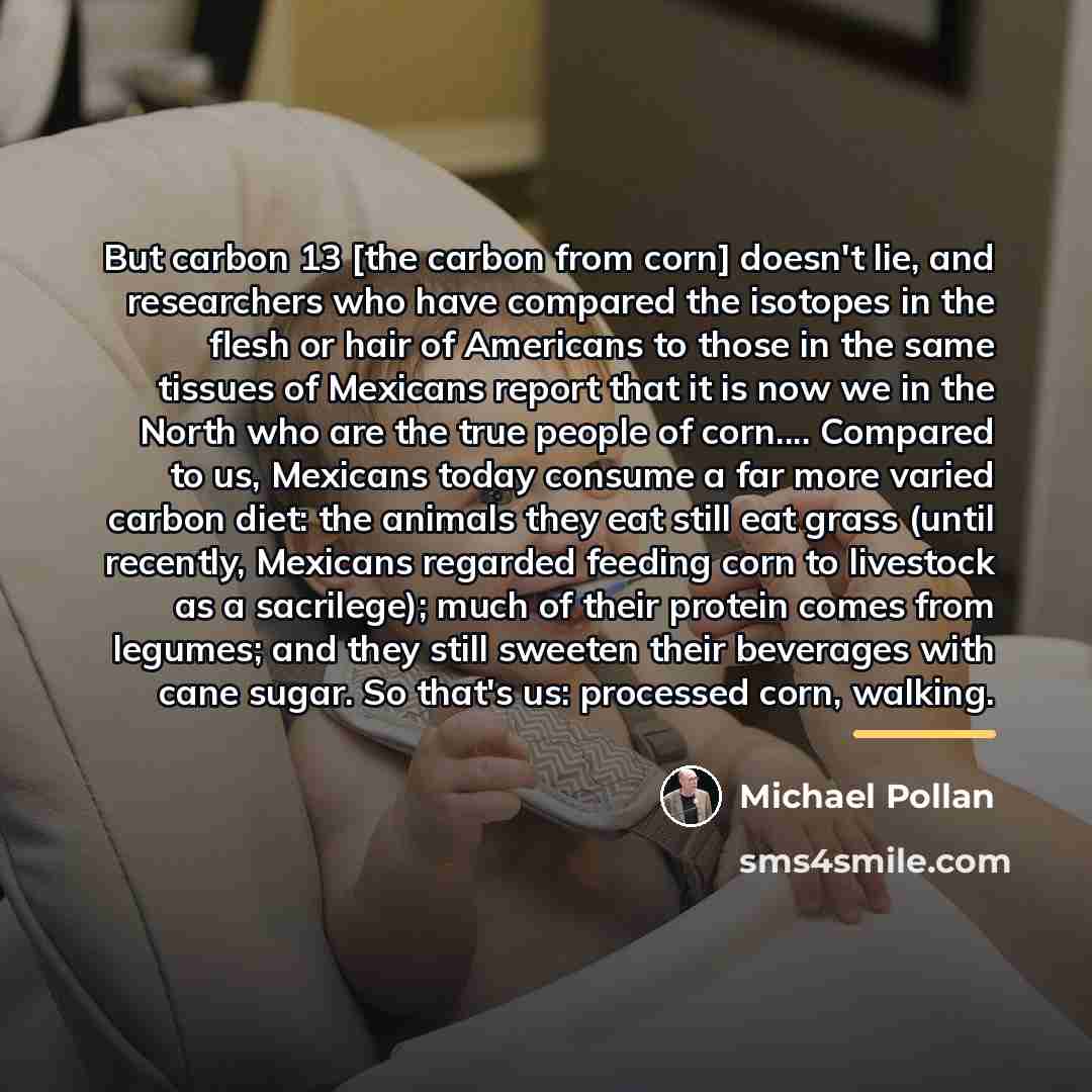 “But carbon 13 [the carbon from corn] doesn't lie, and…” quote by Michael Pollan