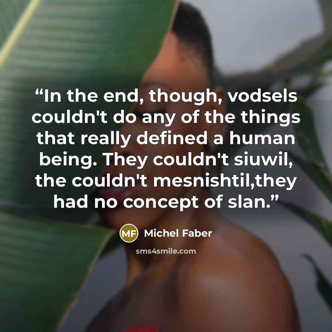 “In the end, though, vodsels couldn't do any of the things that really defined a human being. They couldn't siuwil, the couldn't mesnishtil,they had no concept of slan.” quote by Michel Faber