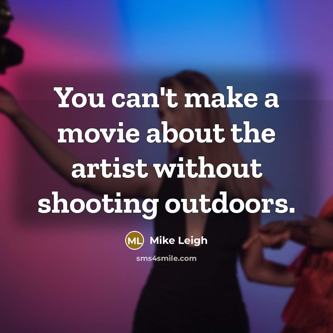 “You can't make a movie about the artist without shooting…” quote by Mike Leigh