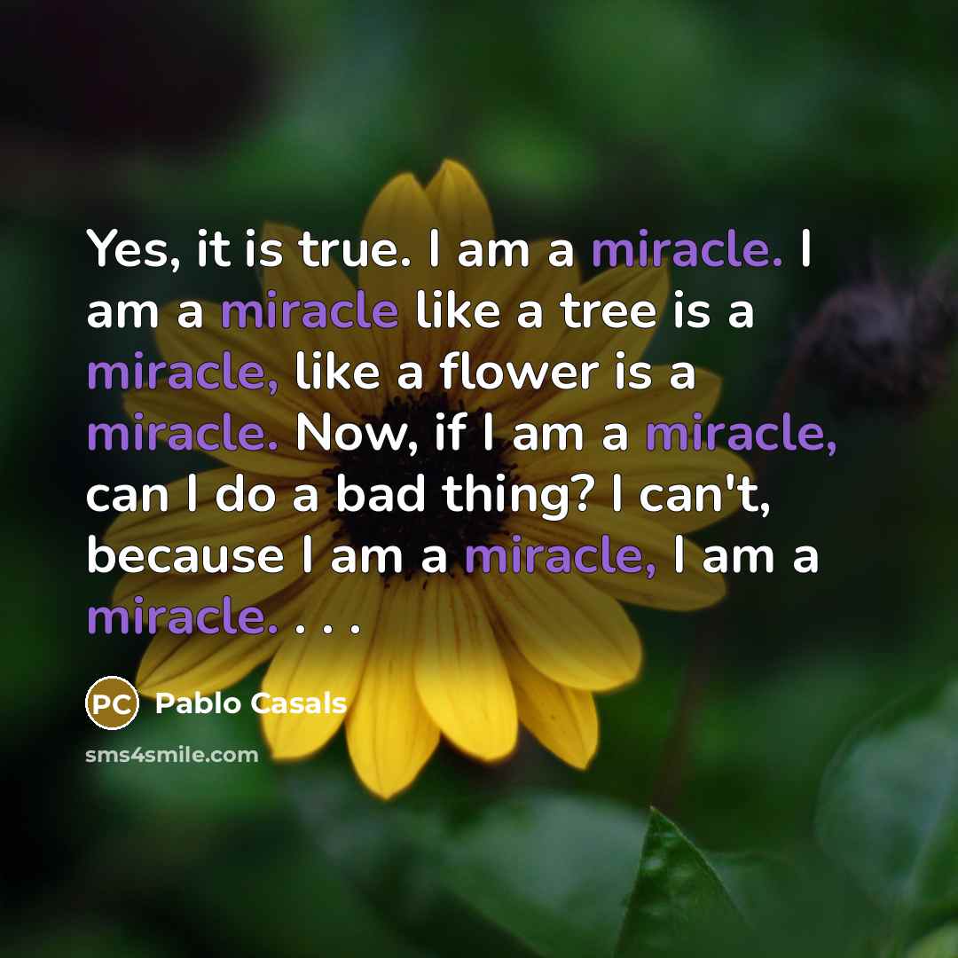 “Yes, it is true. I am a miracle. I am…” quote by Pablo Casals