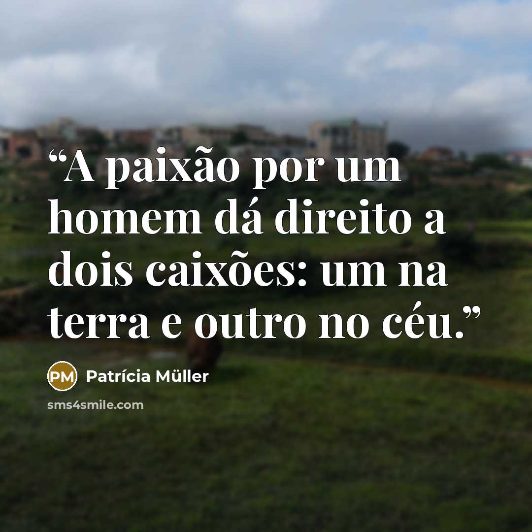 “A paixão por um homem dá direito a dois caixões: um na terra e outro no céu.” quote by Patrícia Müller