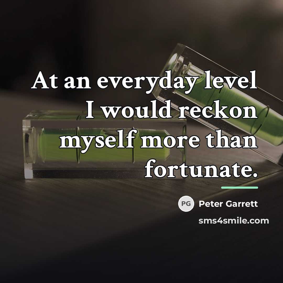“At an everyday level I would reckon myself more than…” quote by Peter Garrett