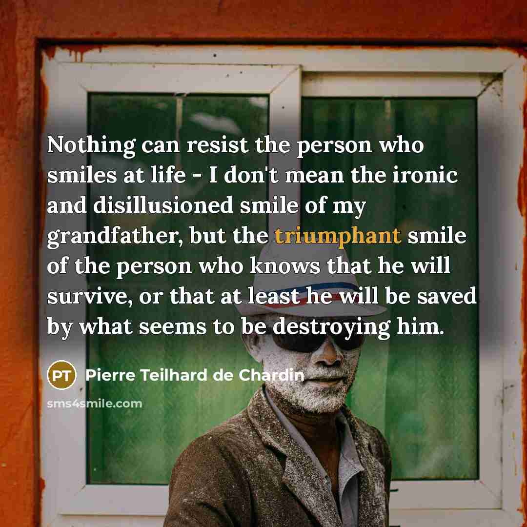 “Nothing can resist the person who smiles at life -…” quote by Pierre Teilhard de Chardin