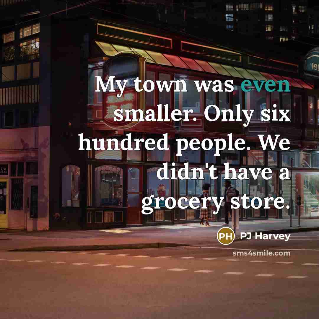 “My town was even smaller. Only six hundred people. We…” quote by PJ Harvey