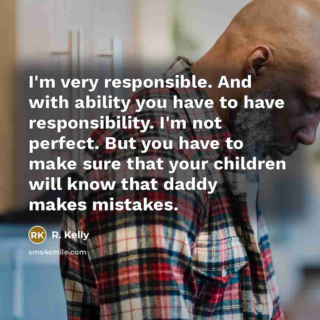 “I'm very responsible. And with ability you have to have…” quote by R. Kelly