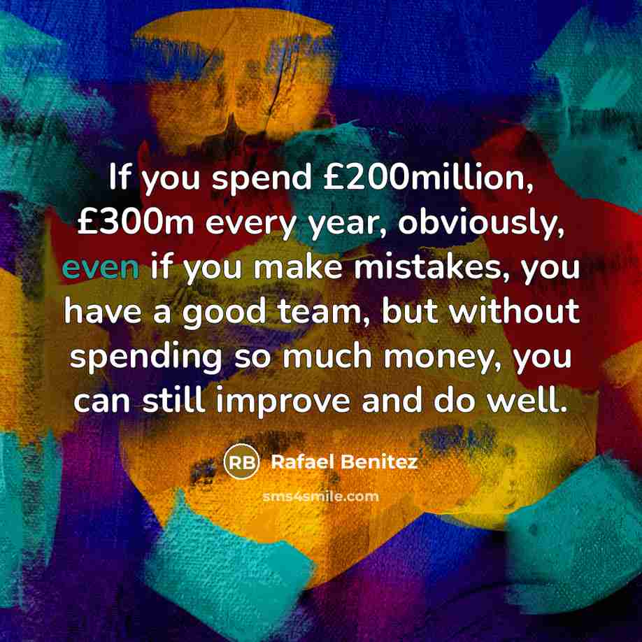 “If you spend £200million, £300m every year, obviously, even if…” quote by Rafael Benitez