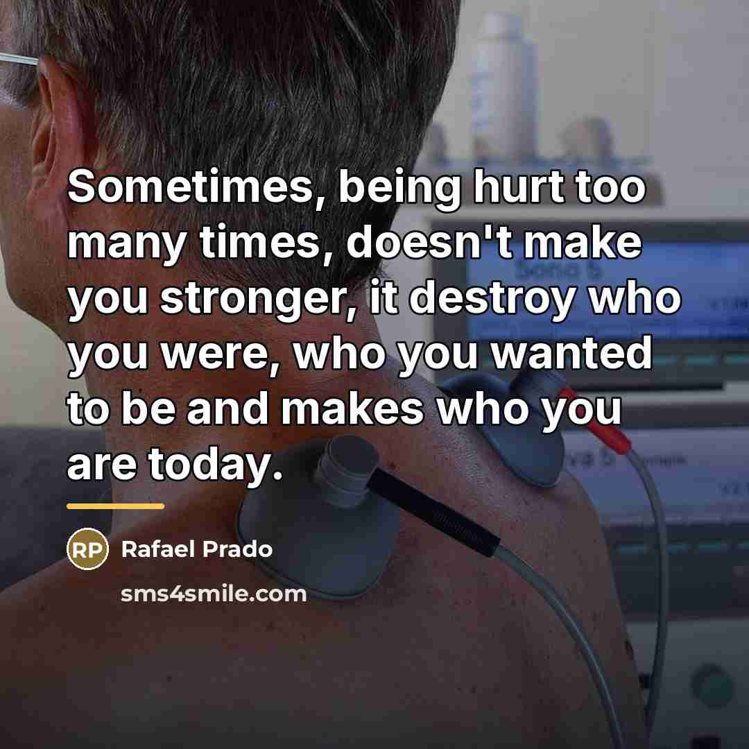“Sometimes, being hurt too many times, doesn't make you stronger,…” quote by Rafael Prado