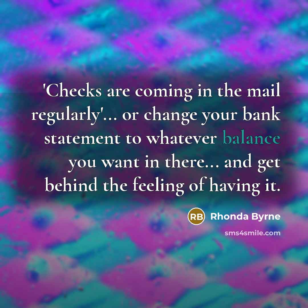 “'Checks are coming in the mail regularly'... or change your…” quote by Rhonda Byrne