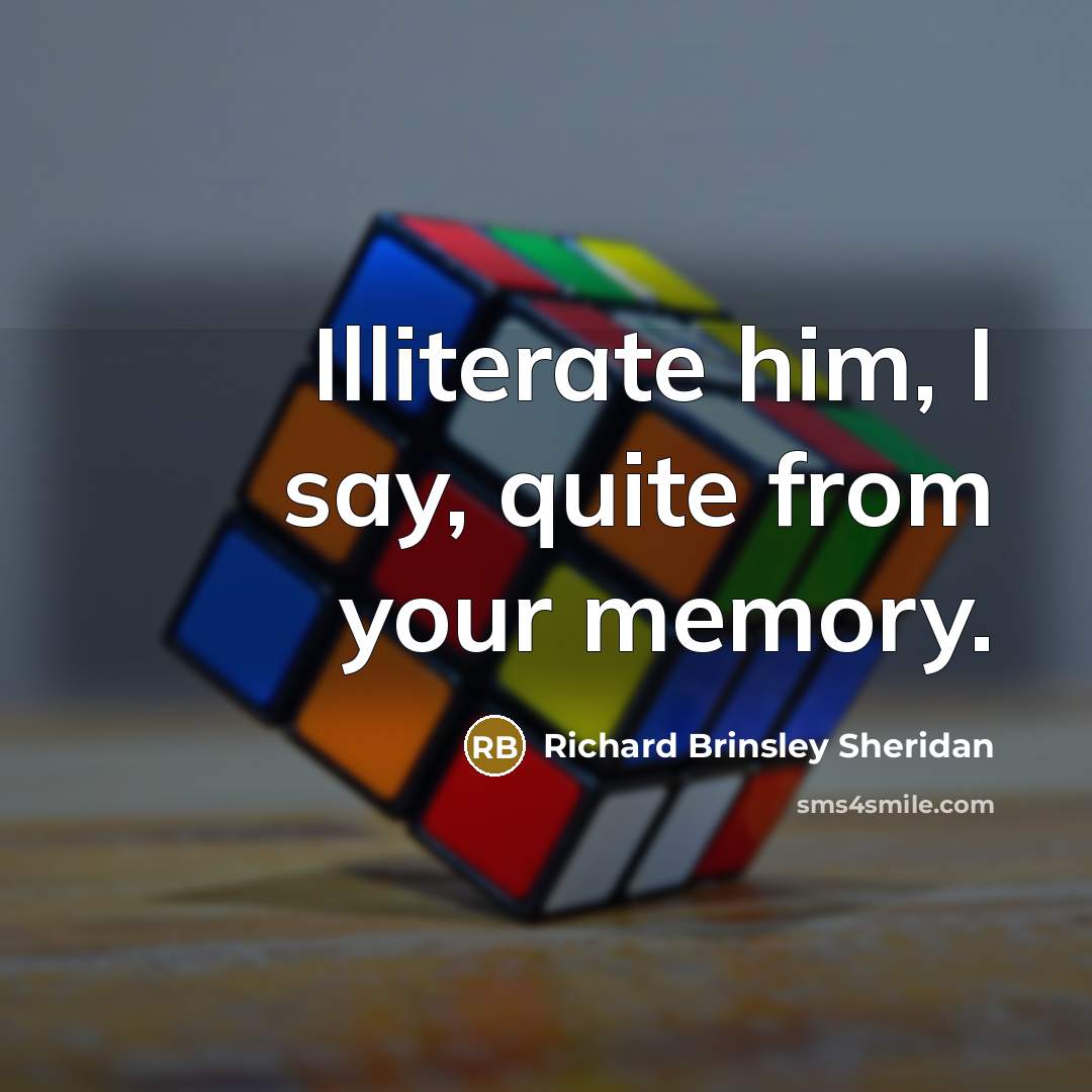 “Illiterate him, I say, quite from your memory.…” quote by Richard Brinsley Sheridan