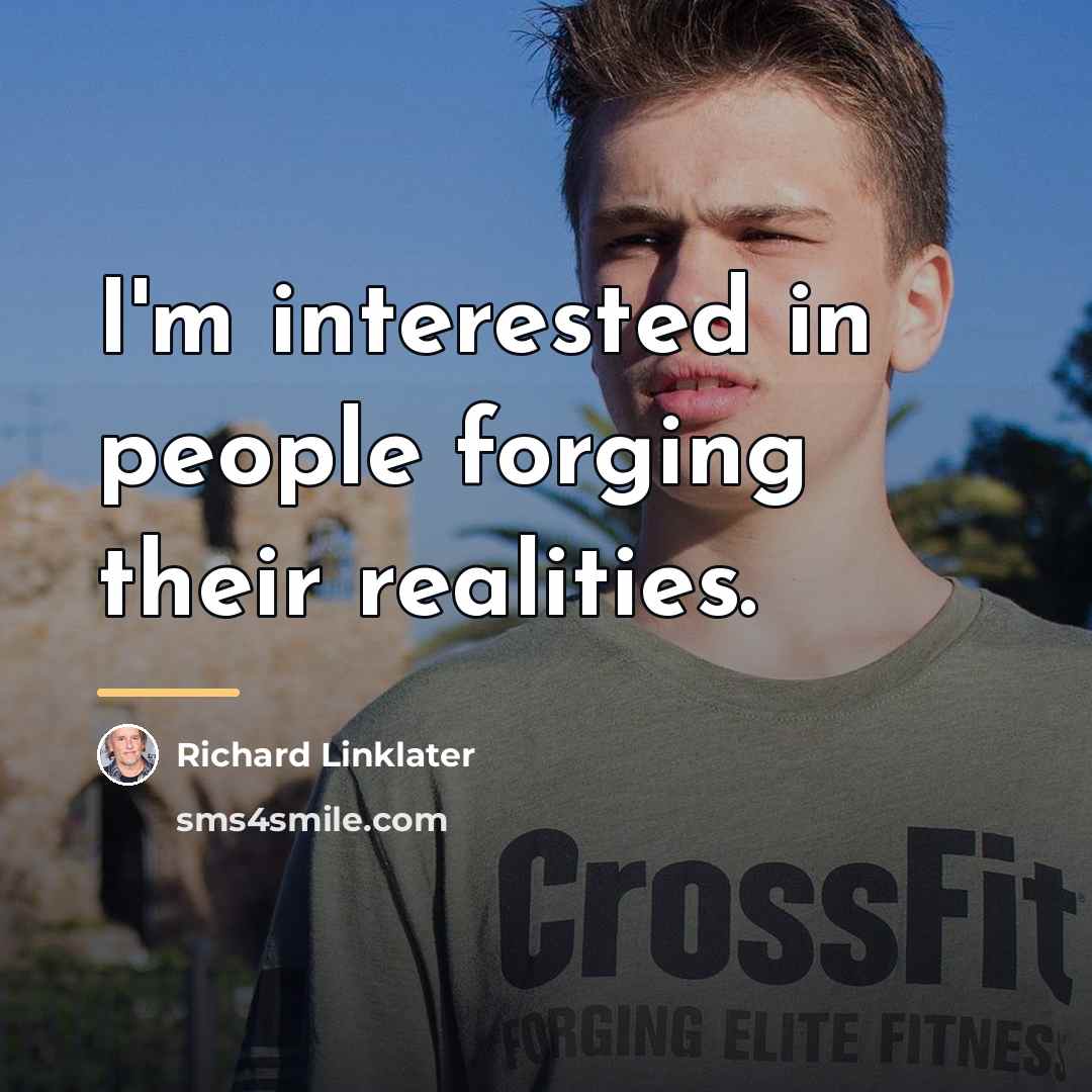 “I'm interested in people forging their realities.…” quote by Richard Linklater