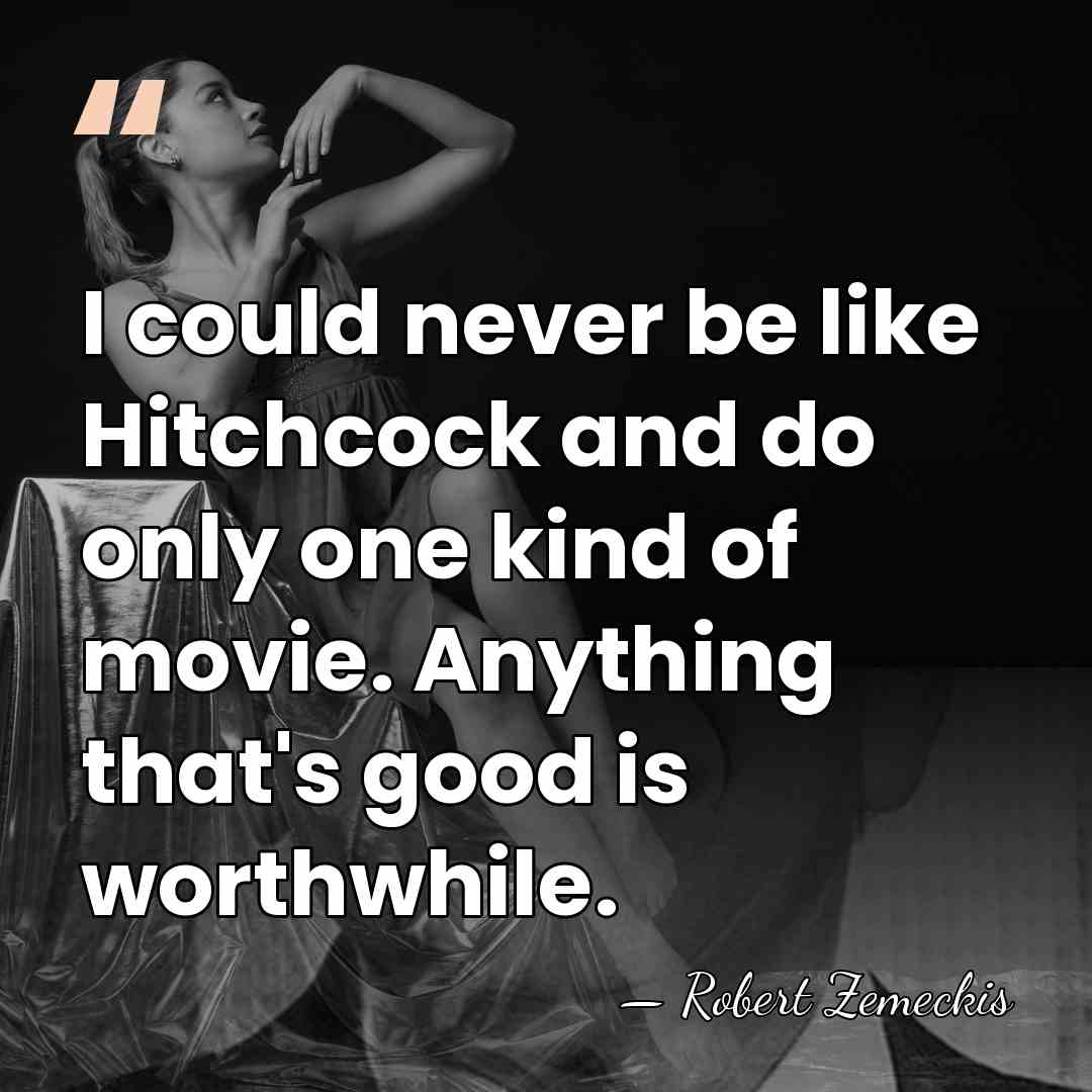 I could never be like Hitchcock and do only one kind of&hellip; - Robert Zemeckis