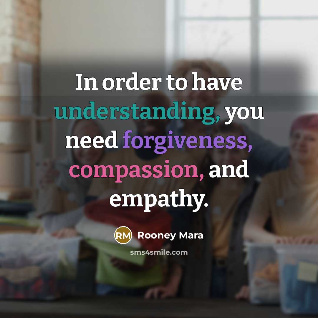 “In order to have understanding, you need forgiveness, compassion, and…” quote by Rooney Mara