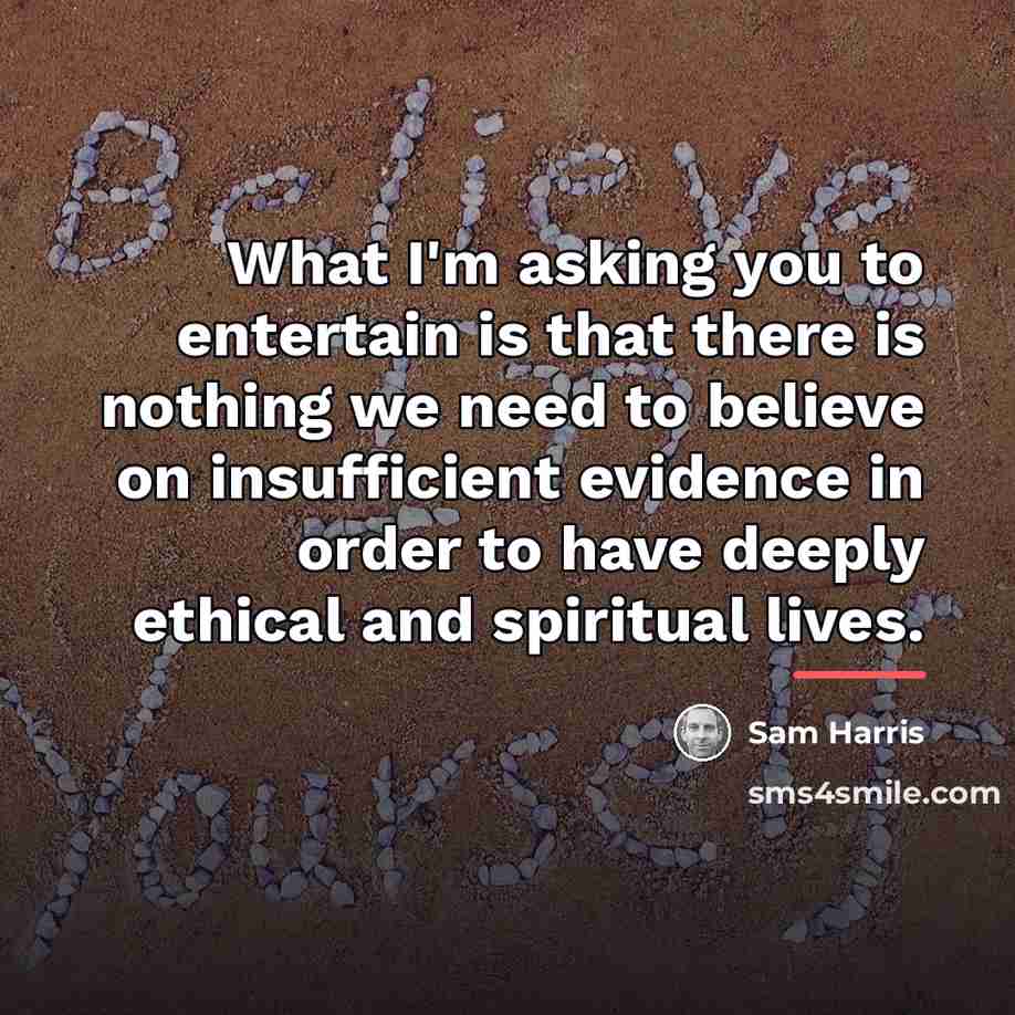 “What I'm asking you to entertain is that there is…” quote by Sam Harris