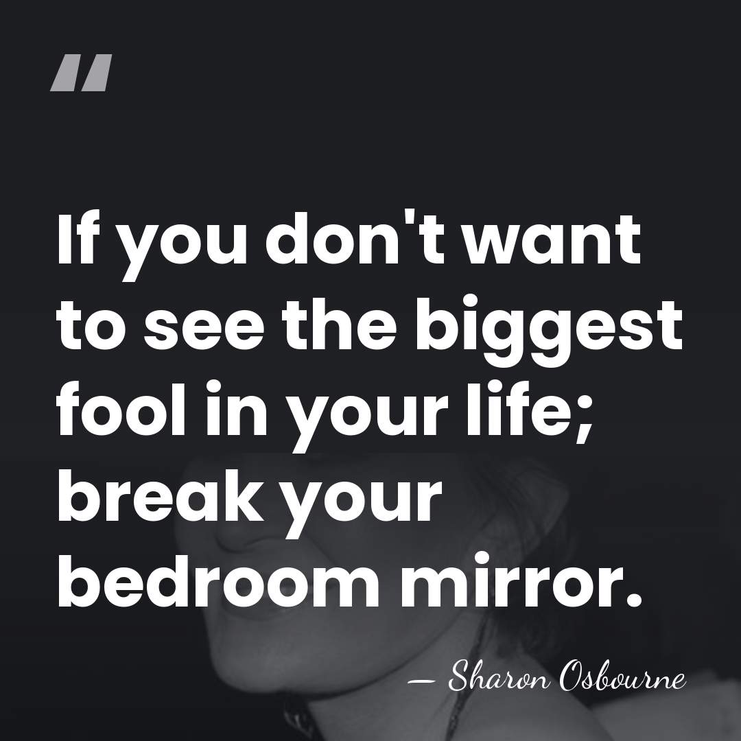 If you don't want to see the biggest fool in your life;&hellip; - Sharon Osbourne