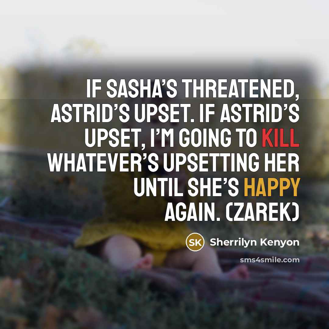 “If Sasha’s threatened, Astrid’s upset. If Astrid’s upset, I’m going to kill whatever’s upsetting her until she’s happy again. (Zarek)” quote by Sherrilyn Kenyon