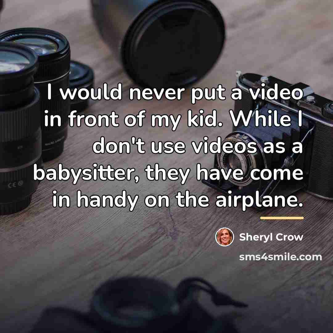 “I would never put a video in front of my…” quote by Sheryl Crow