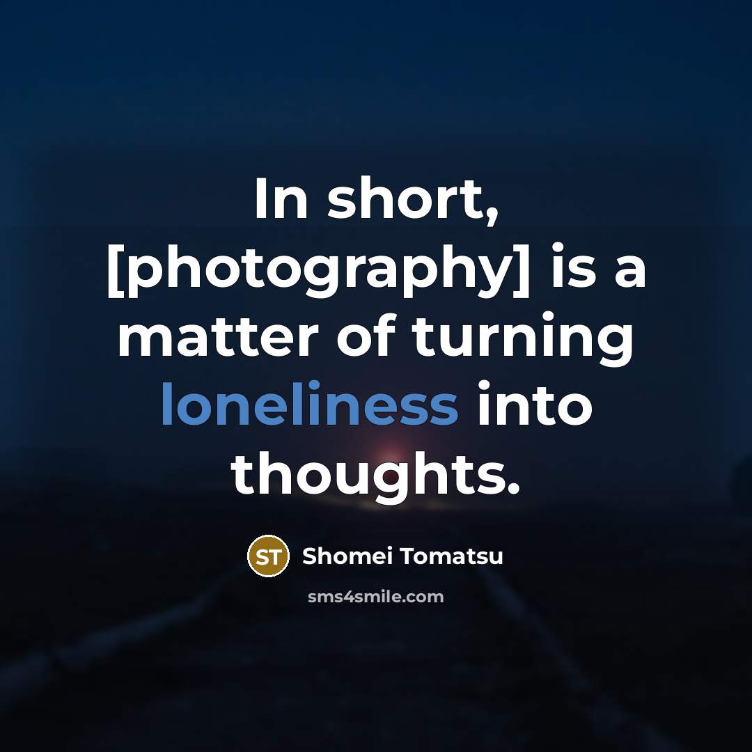 “In short, [photography] is a matter of turning loneliness into…” quote by Shomei Tomatsu