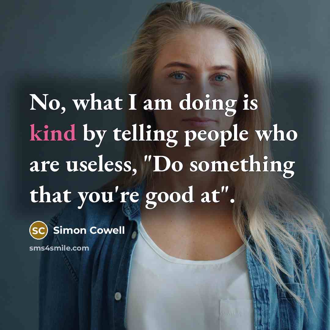 “No, what I am doing is kind by telling people…” quote by Simon Cowell