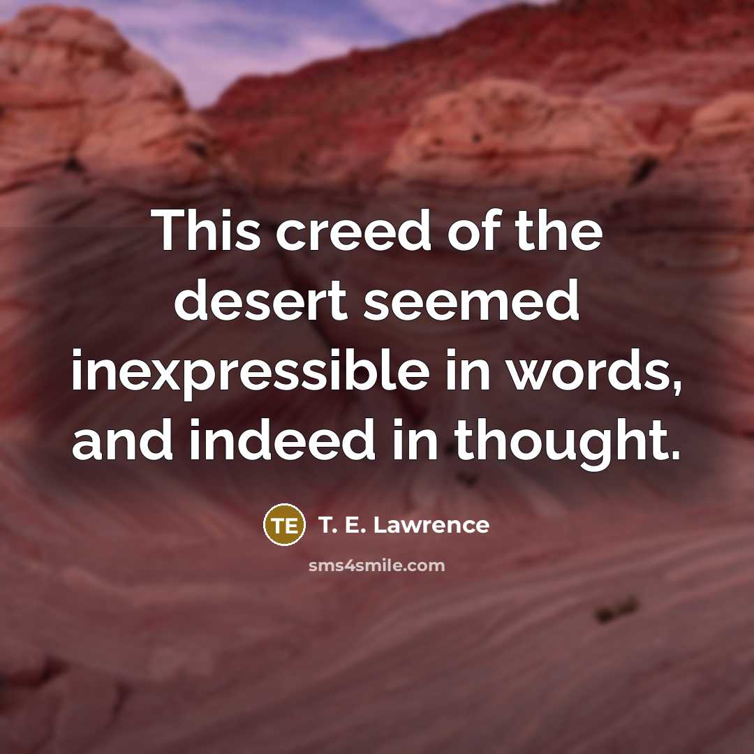 “This creed of the desert seemed inexpressible in words, and…” quote by T. E. Lawrence