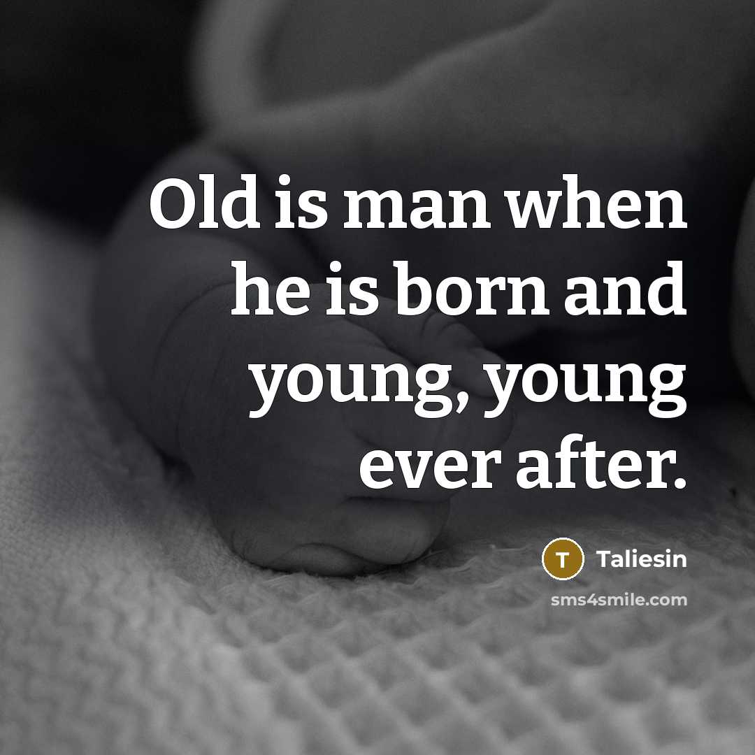 “Old is man when he is born and young, young…” quote by Taliesin