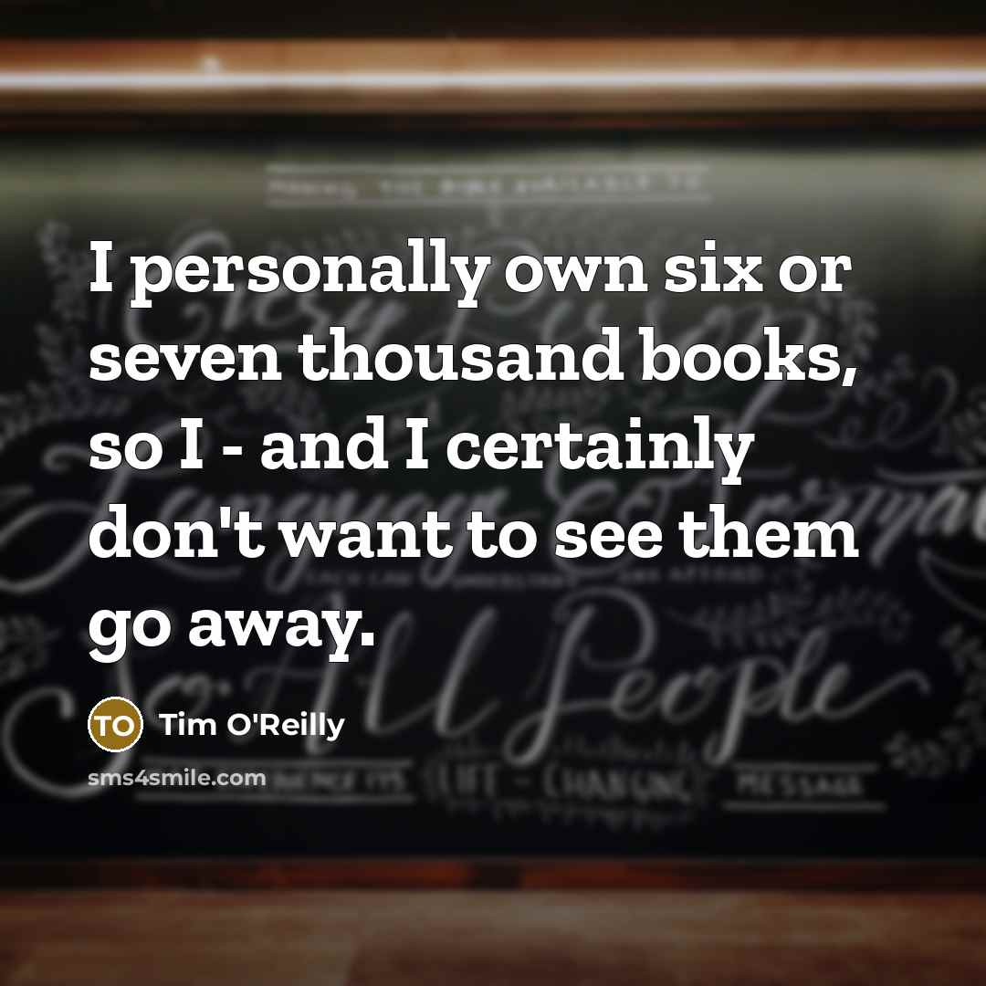“I personally own six or seven thousand books, so I…” quote by Tim O'Reilly