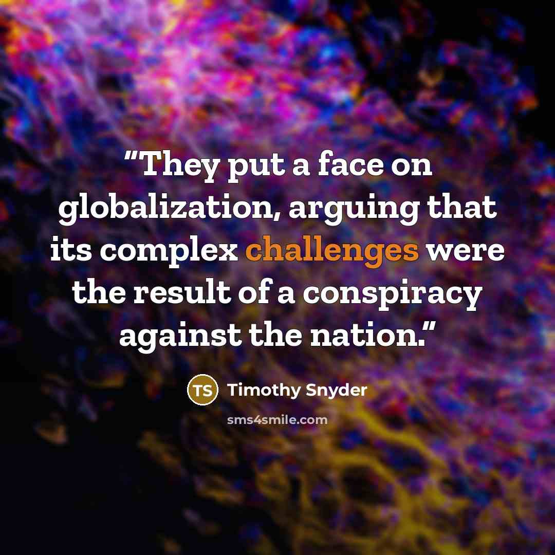 “They put a face on globalization, arguing that its complex challenges were the result of a conspiracy against the nation.” quote by Timothy Snyder