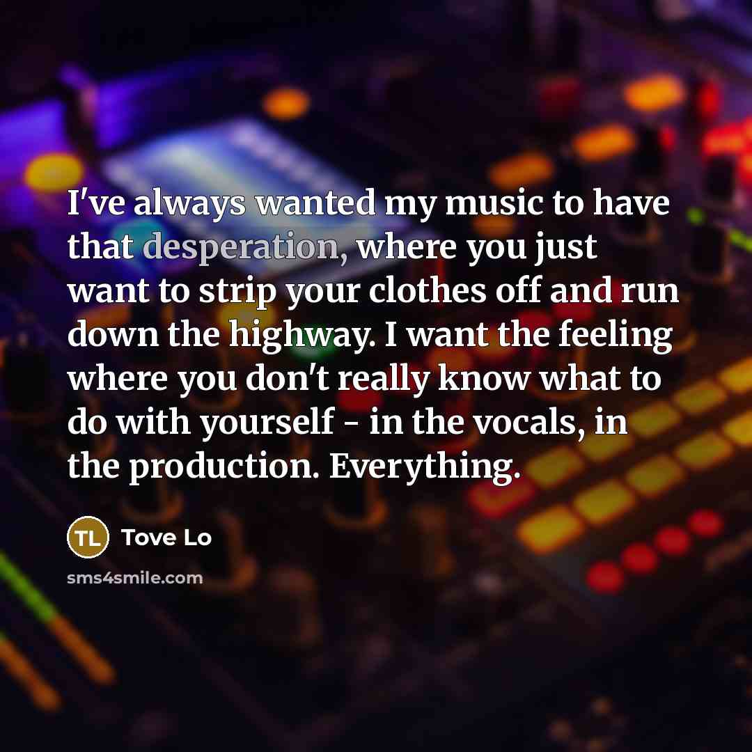 “I've always wanted my music to have that desperation, where…” quote by Tove Lo