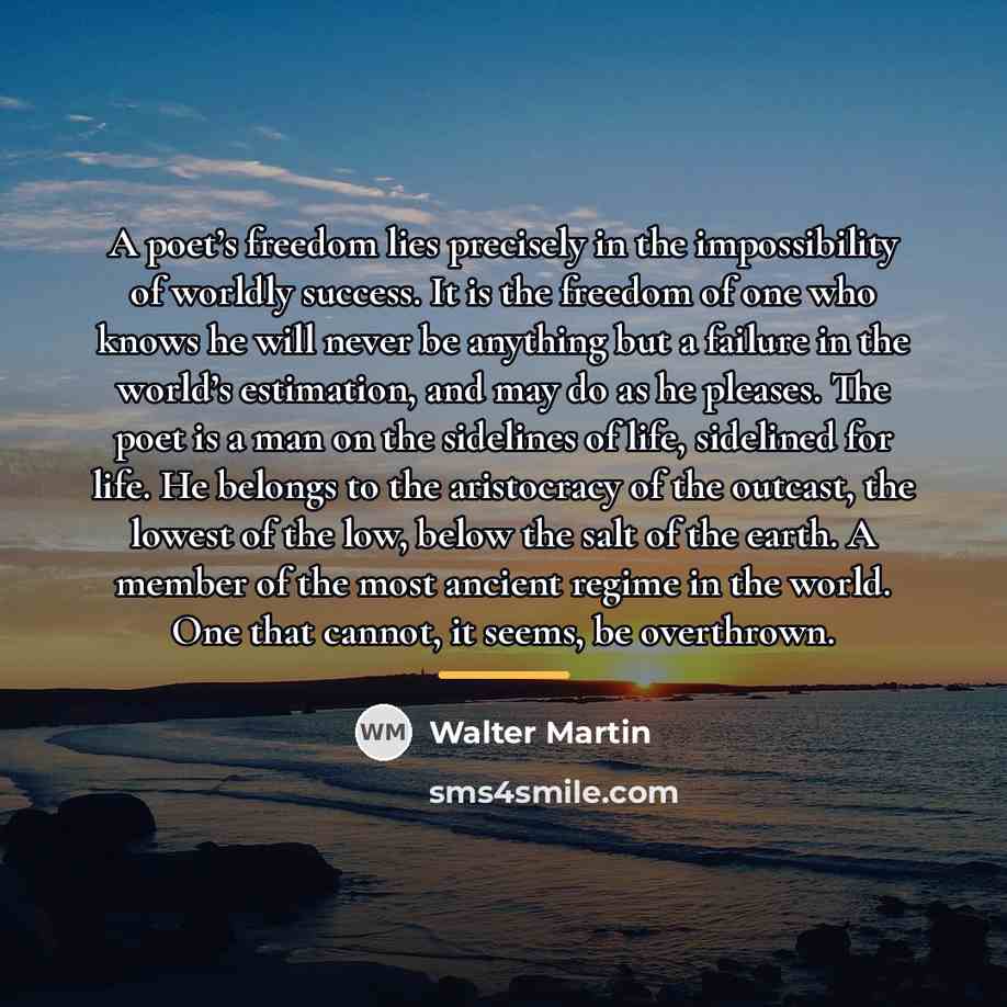 “A poet’s freedom lies precisely in the impossibility of worldly…” quote by Walter Martin