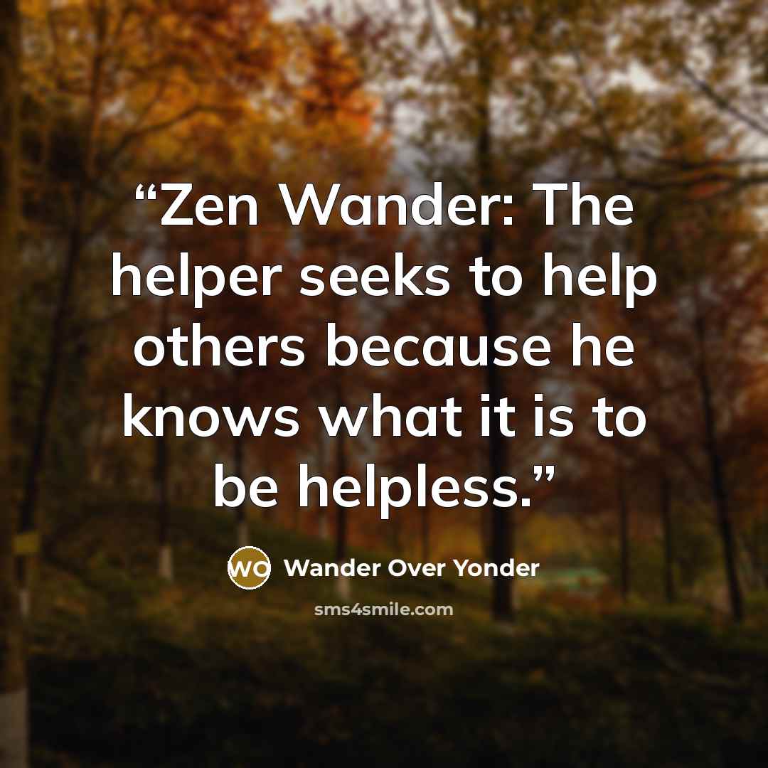 “Zen Wander: The helper seeks to help others because he knows what it is to be helpless.” quote by Wander Over Yonder