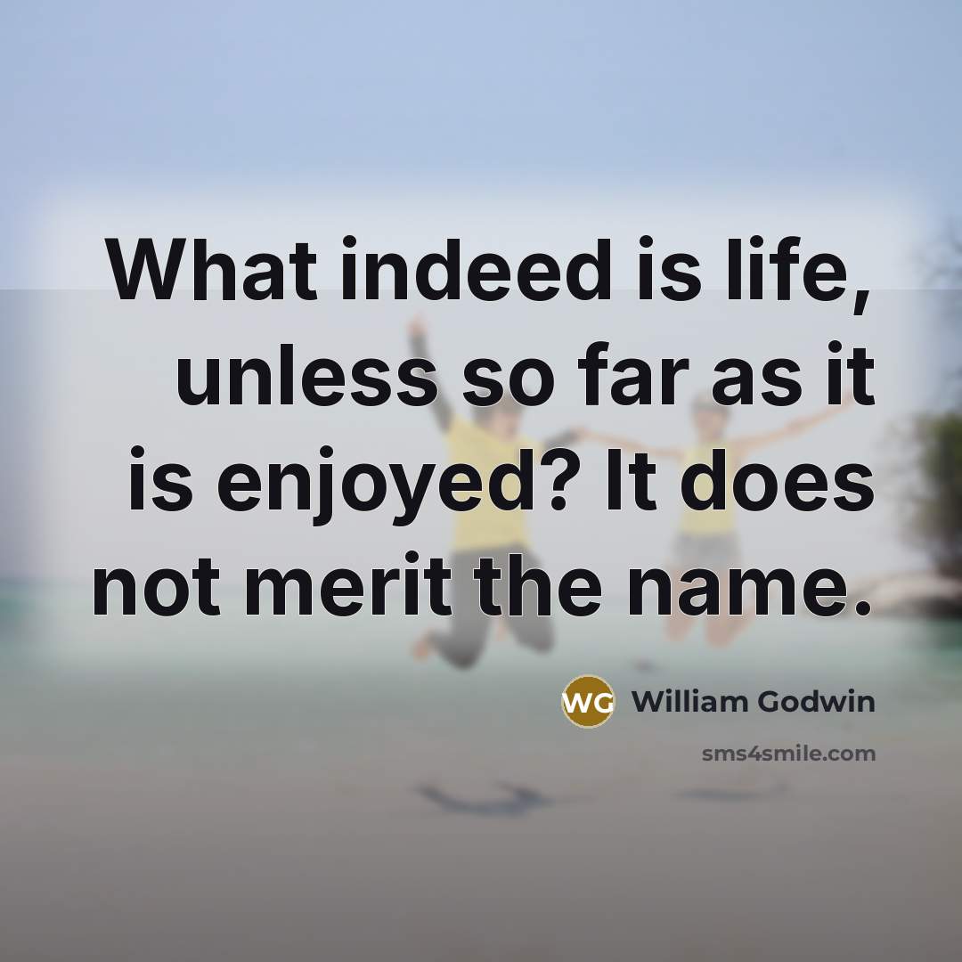 “What indeed is life, unless so far as it is…” quote by William Godwin