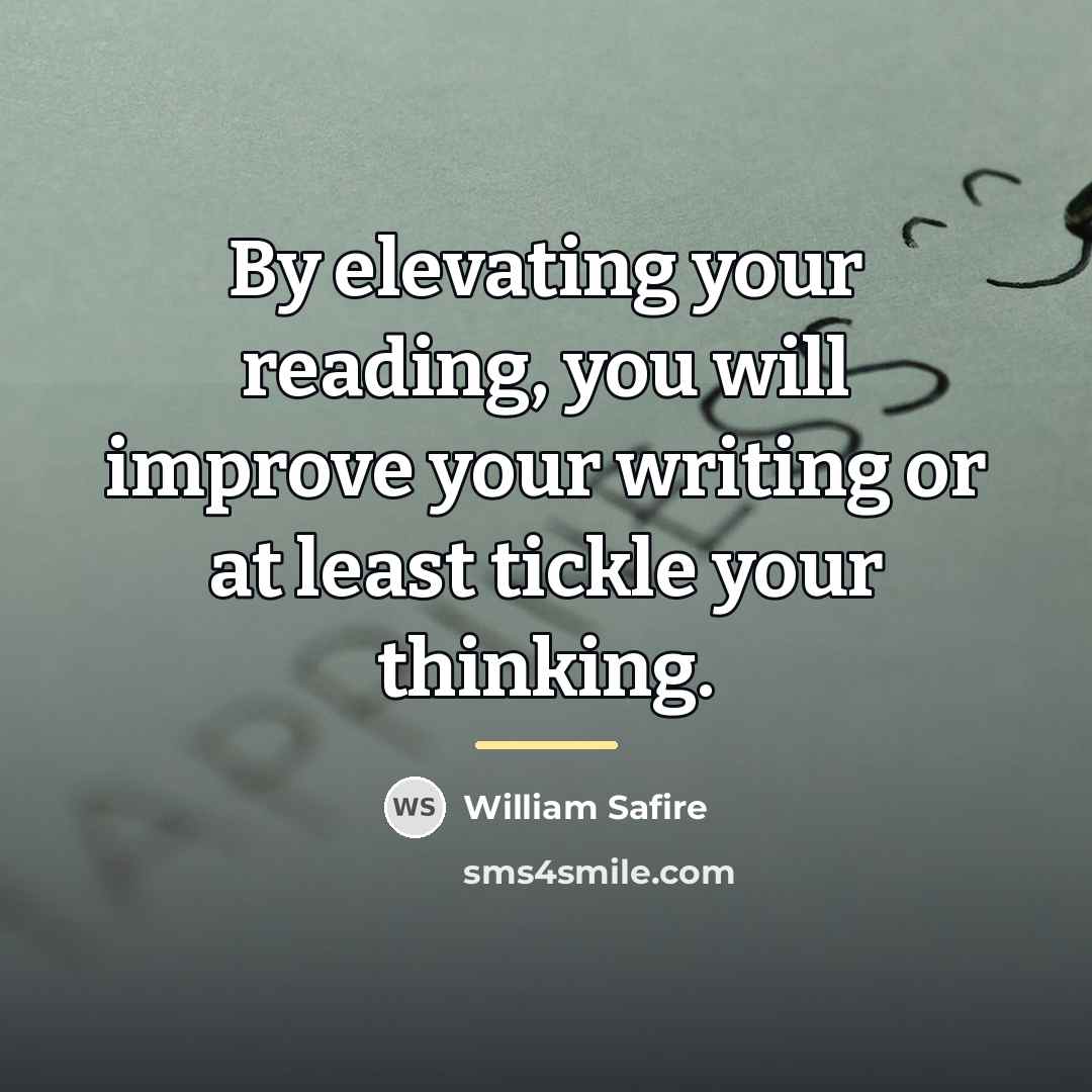 “By elevating your reading, you will improve your writing or…” quote by William Safire
