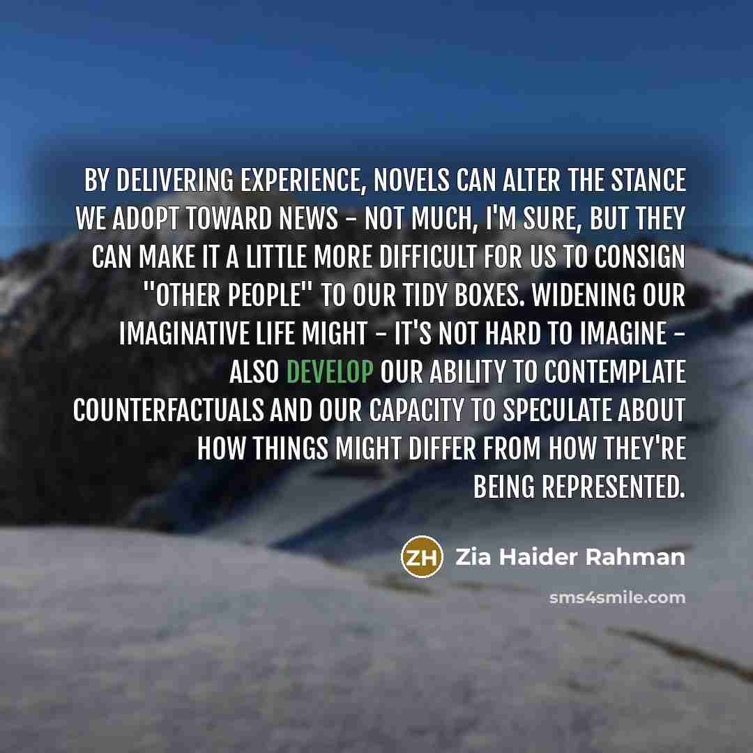 “By delivering experience, novels can alter the stance we adopt…” quote by Zia Haider Rahman