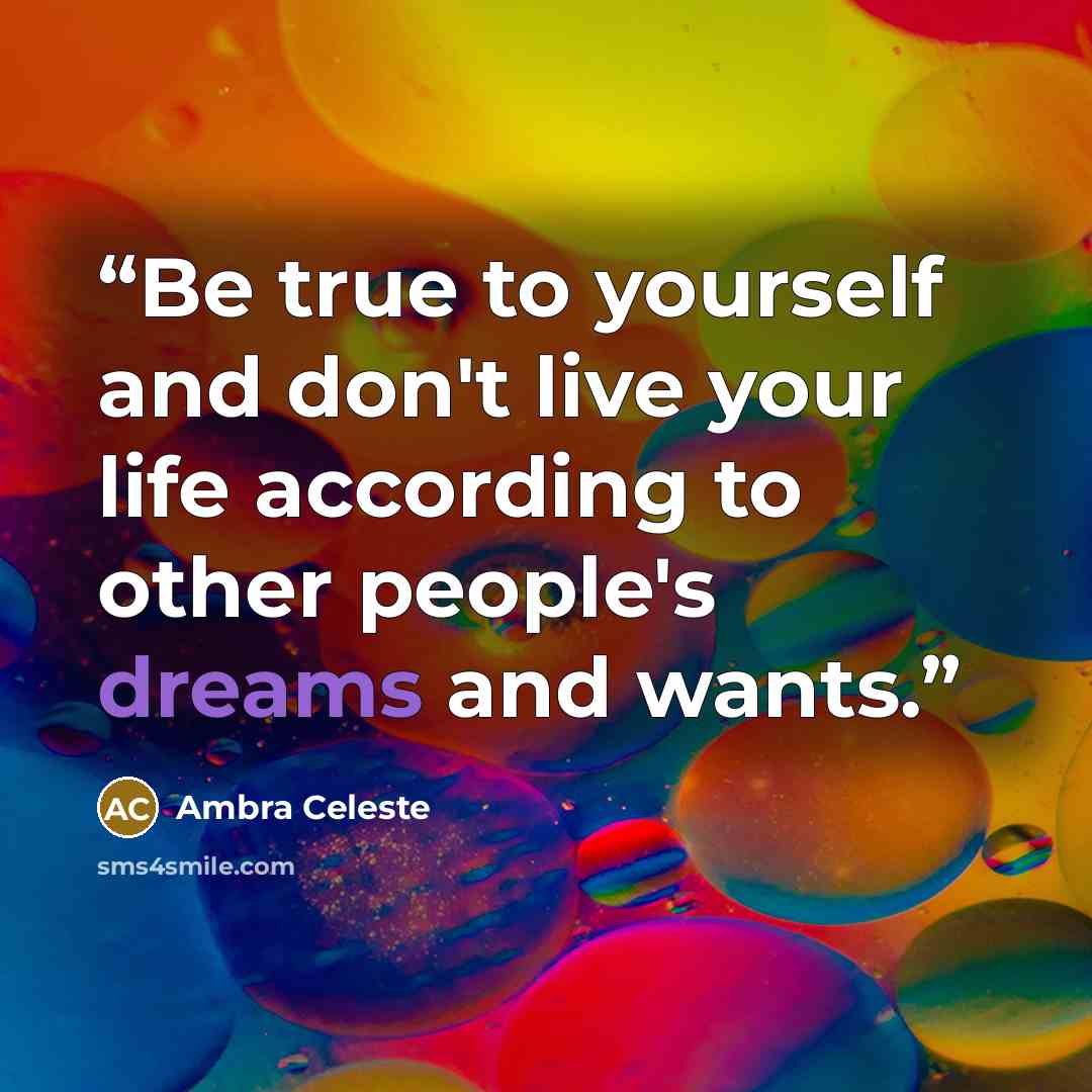“Be true to yourself and don't live your life according to other people's dreams and wants.” quote by Ambra Celeste