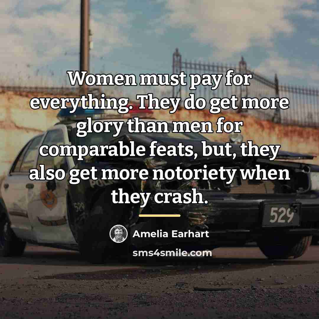 “Women must pay for everything. They do get more glory…” quote by Amelia Earhart
