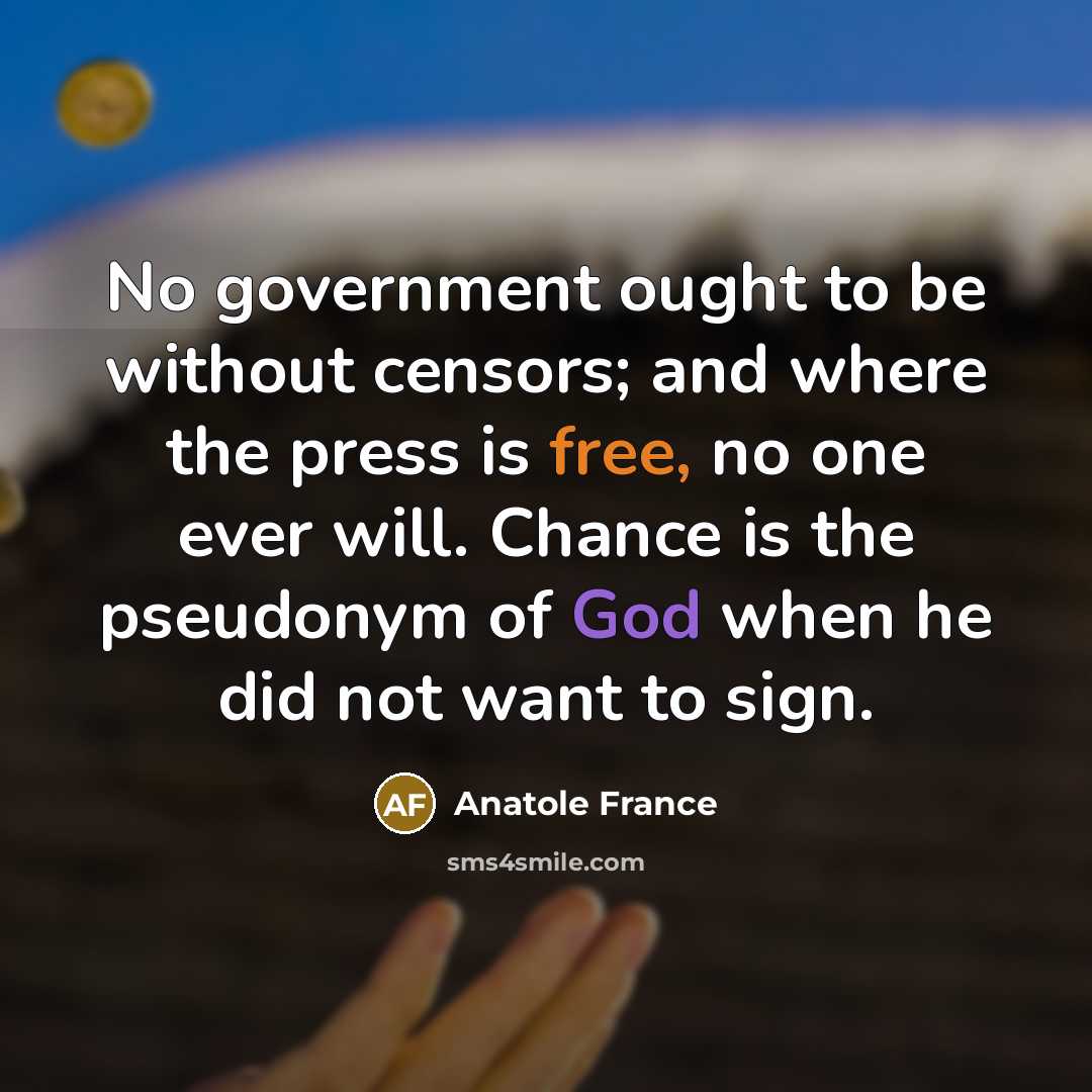 “No government ought to be without censors; and where the press is free, no one ever will. Chance is the pseudonym of God when he did not want to sign.” quote by Anatole France