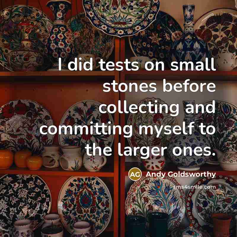 “I did tests on small stones before collecting and committing…” quote by Andy Goldsworthy