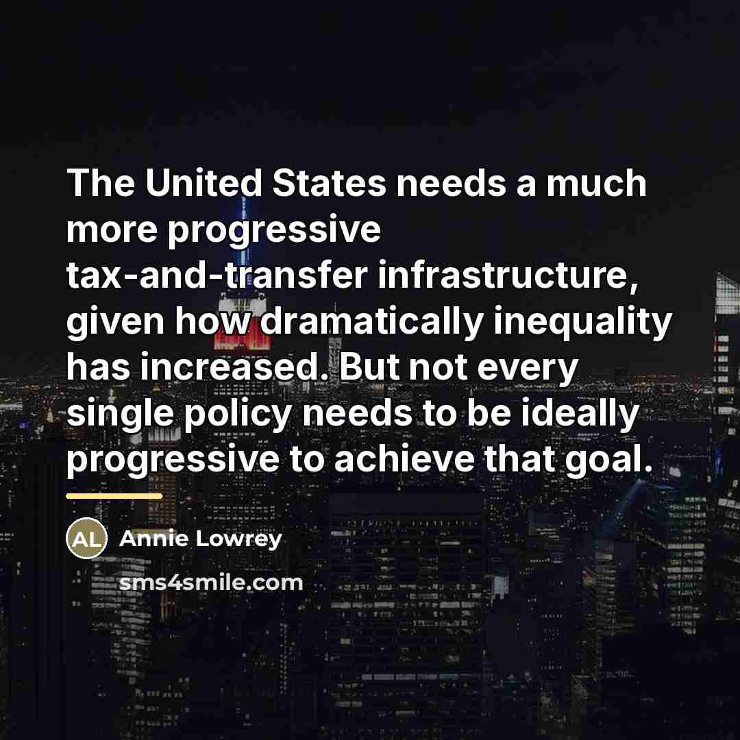 “The United States needs a much more progressive tax-and-transfer infrastructure,…” quote by Annie Lowrey