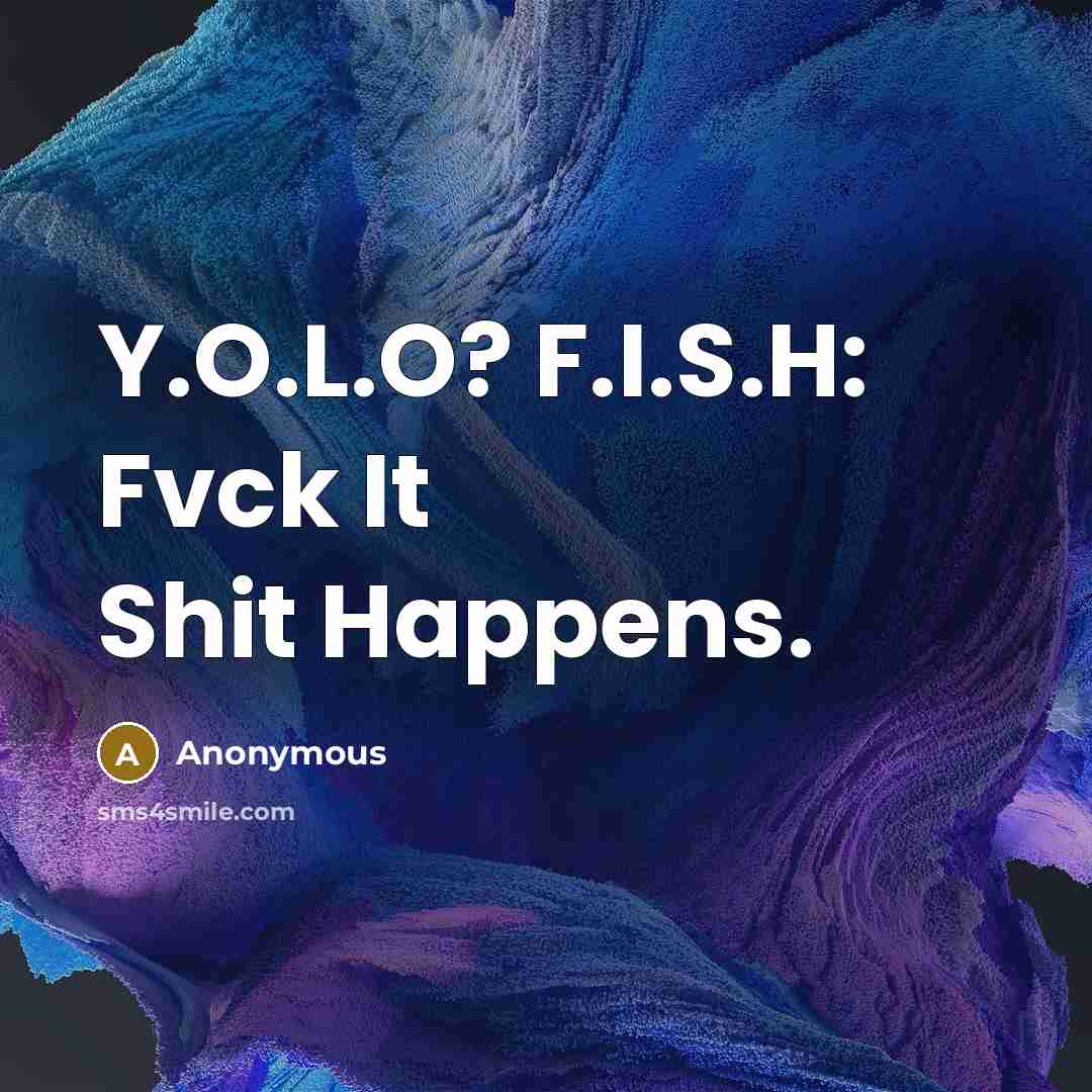 “Y.O.L.O? F.I.S.H: Fvck It Shit Happens.…” quote by Anonymous