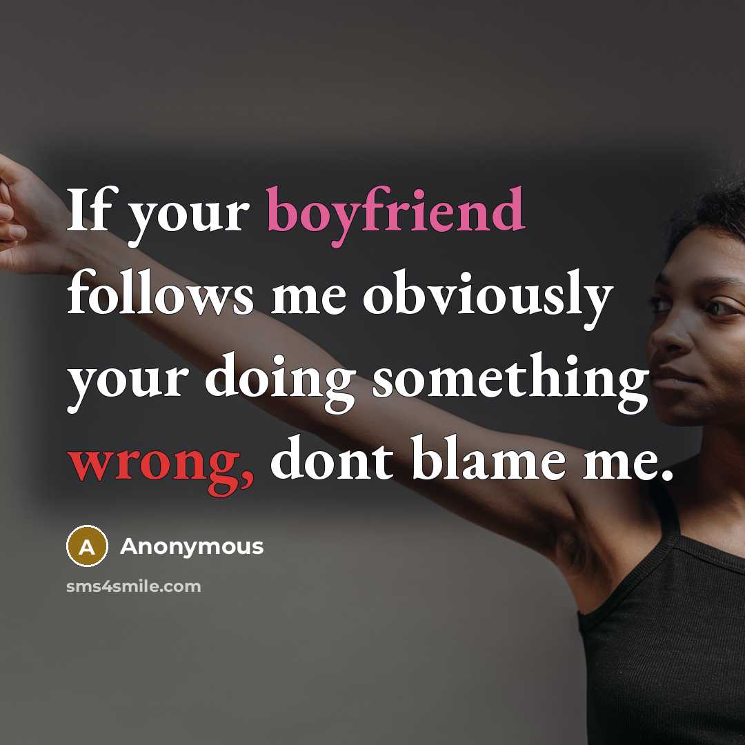 “If your boyfriend follows me obviously your doing something wrong, dont blame me.” quote by Anonymous
