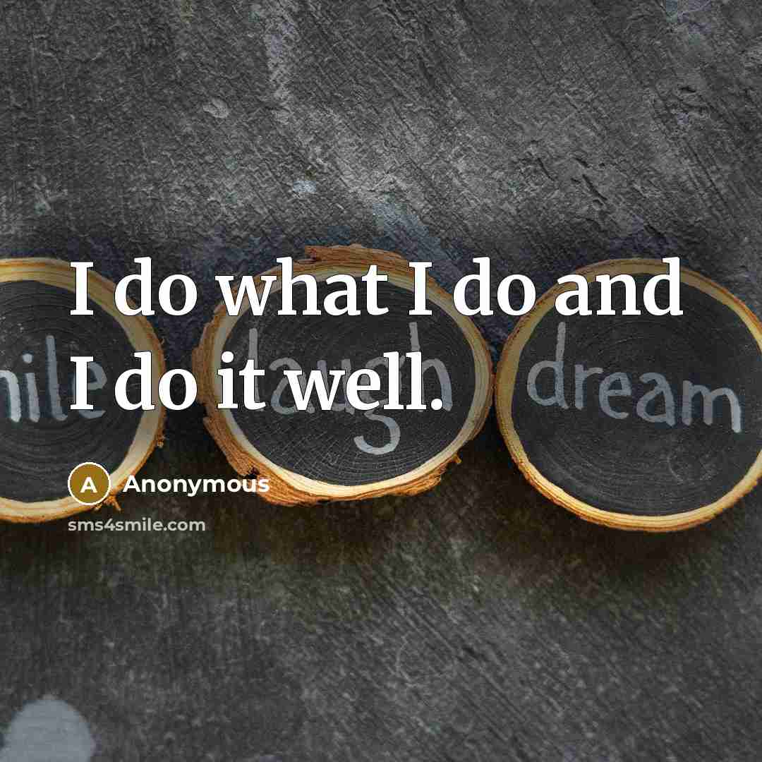 “I do what I do and I do it well.…” quote by Anonymous