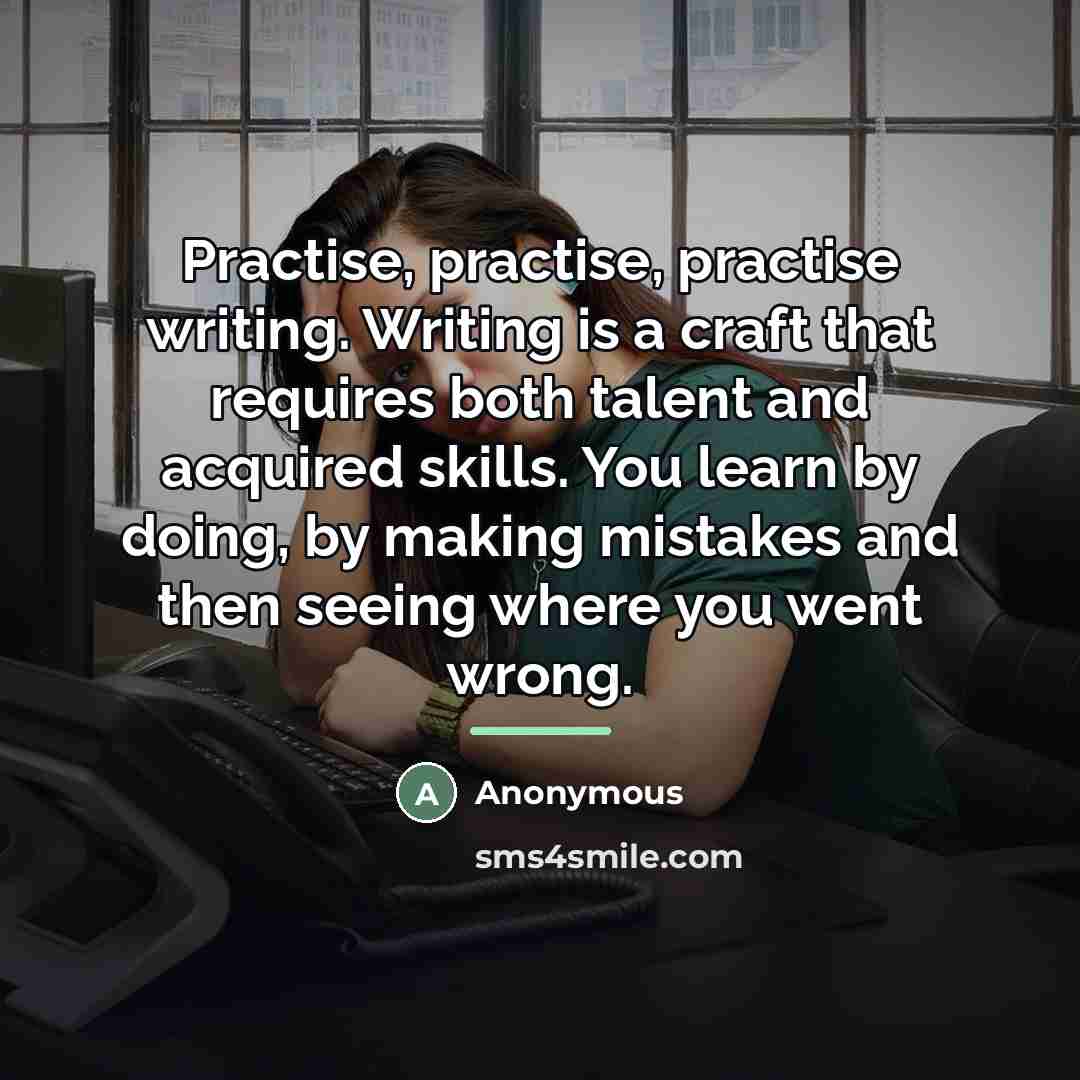 “Practise, practise, practise writing. Writing is a craft that requires…” quote by Anonymous