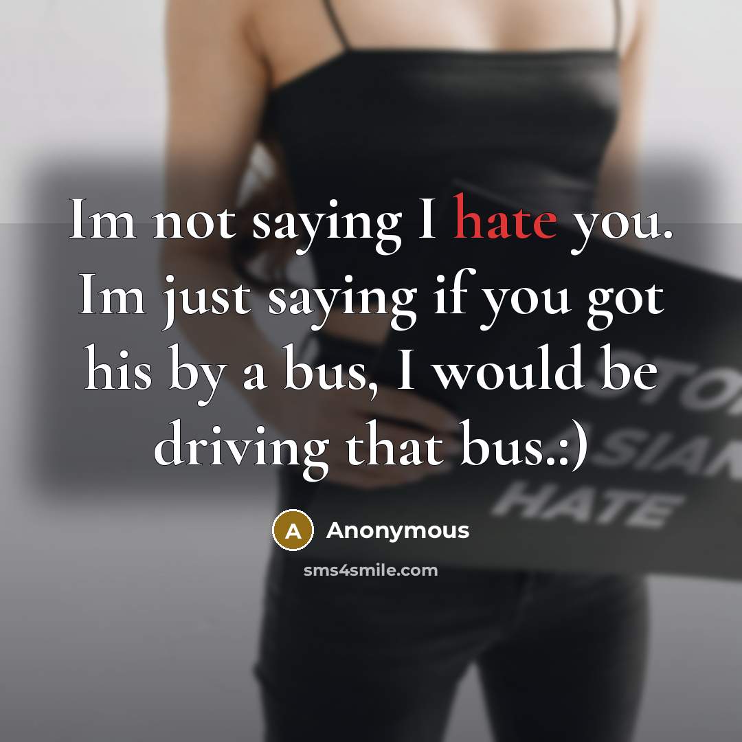 “Im not saying I hate you. Im just saying if you got his by a bus, I would be driving that bus.:)” quote by Anonymous